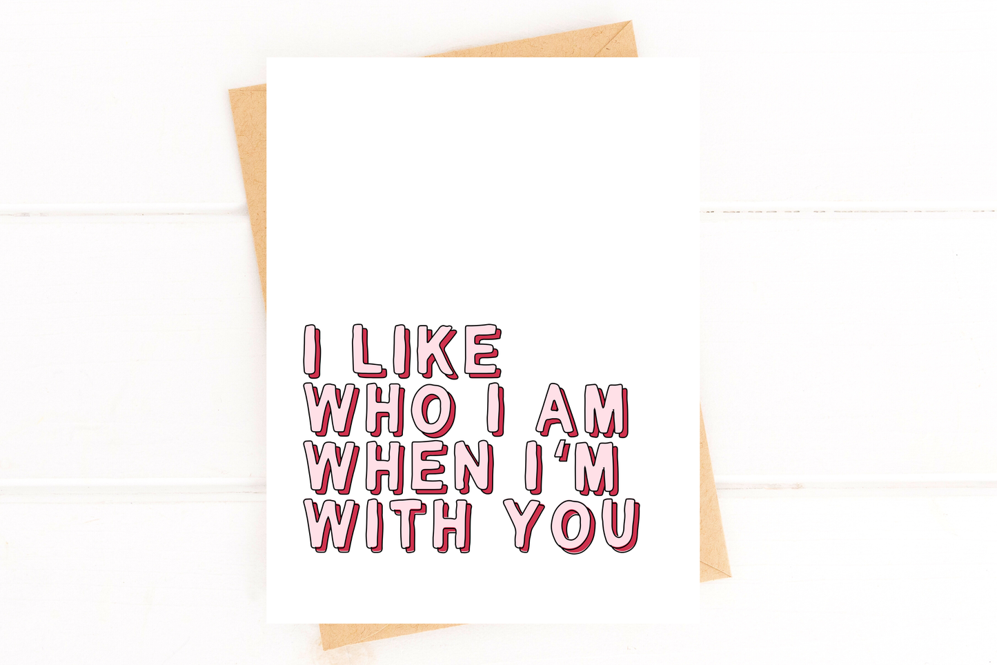 I Like Who I Am When I'm With You Love Card