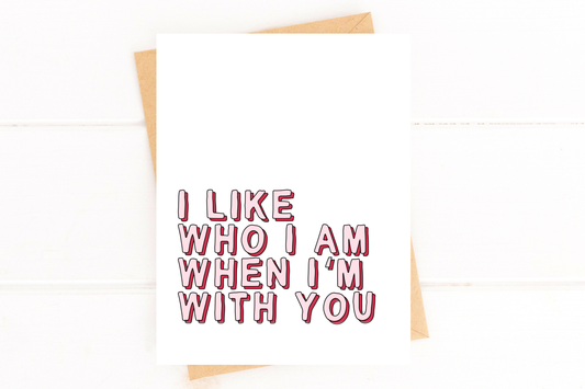 I Like Who I Am When I'm With You Love Card